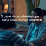 O que é inbound marketing e como atrair clientes naturalmente
